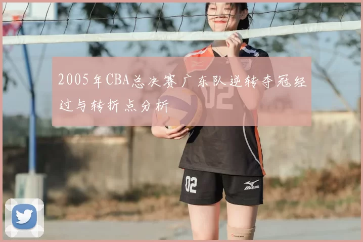 2005年CBA总决赛广东队逆转夺冠经过与转折点分析