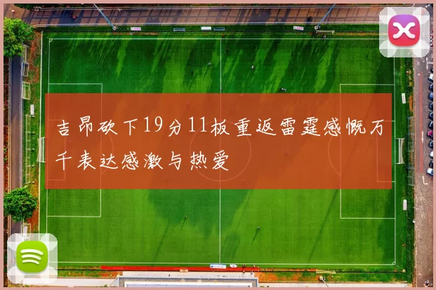 吉昂砍下19分11板重返雷霆感慨万千表达感激与热爱
