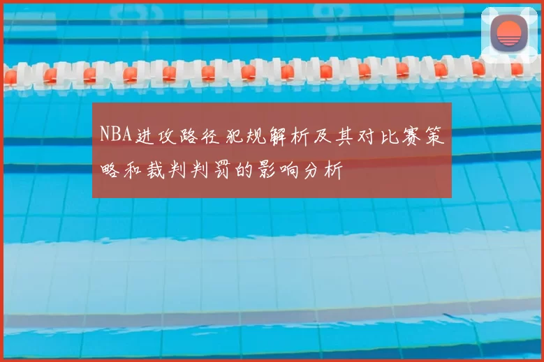 NBA进攻路径犯规解析及其对比赛策略和裁判判罚的影响分析