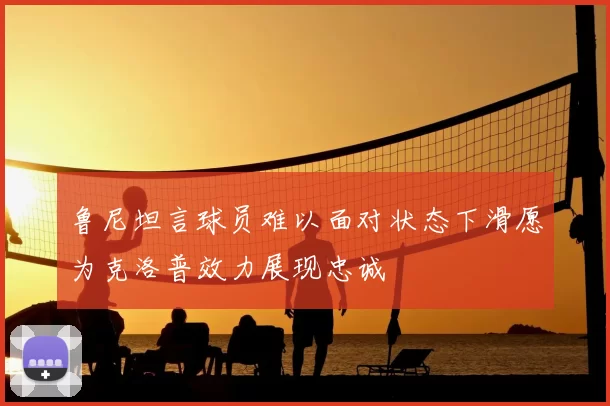 鲁尼坦言球员难以面对状态下滑愿为克洛普效力展现忠诚