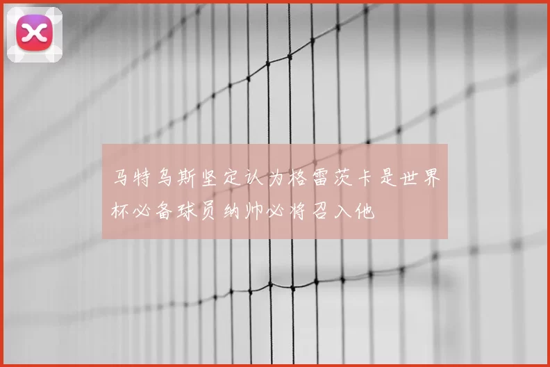马特乌斯坚定认为格雷茨卡是世界杯必备球员纳帅必将召入他
