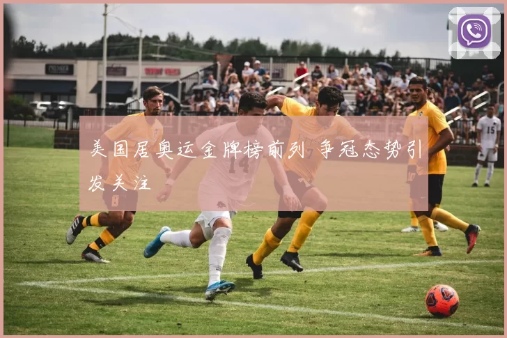 美国居奥运金牌榜前列 争冠态势引发关注