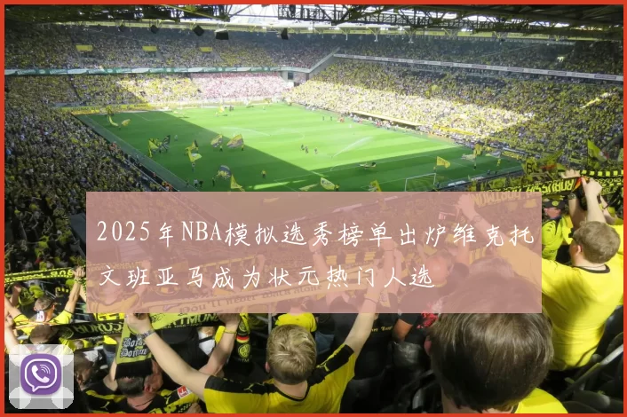 2025年NBA模拟选秀榜单出炉维克托文班亚马成为状元热门人选