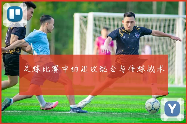 足球比赛中的进攻配合与传球战术