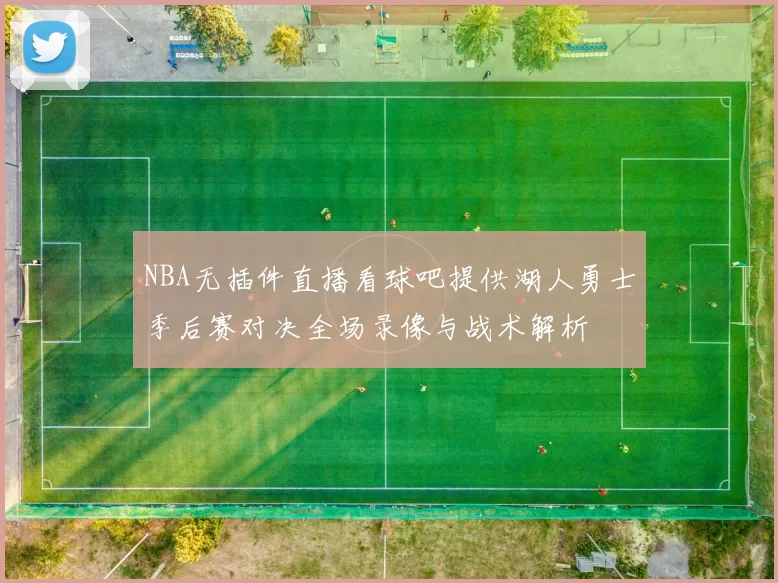 NBA无插件直播看球吧提供湖人勇士季后赛对决全场录像与战术解析