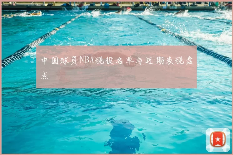 中国球员NBA现役名单与近期表现盘点