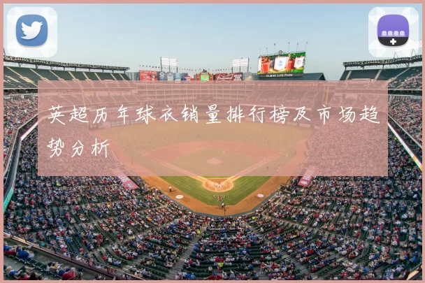 英超历年球衣销量排行榜及市场趋势分析