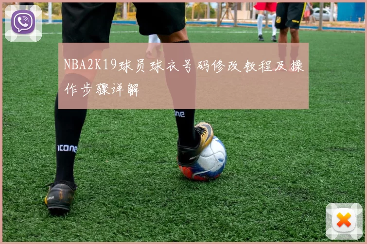 NBA2K19球员球衣号码修改教程及操作步骤详解