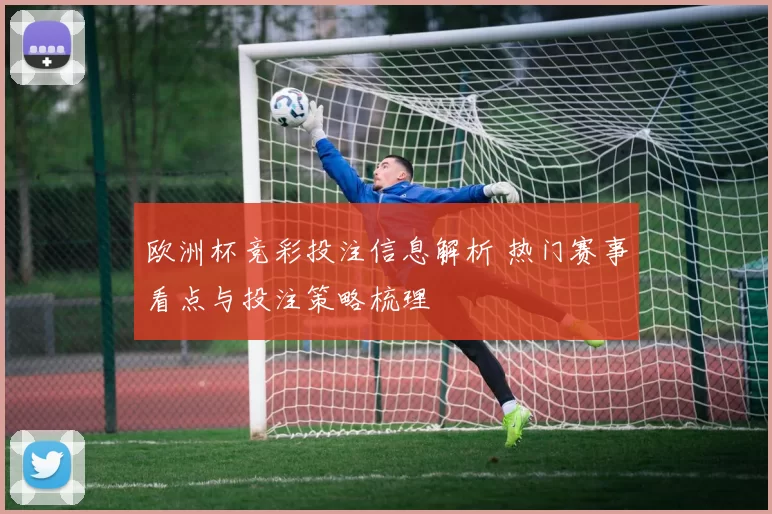 欧洲杯竞彩投注信息解析 热门赛事看点与投注策略梳理