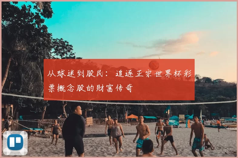 从球迷到股民:追逐正宗世界杯彩票概念股的财富传奇