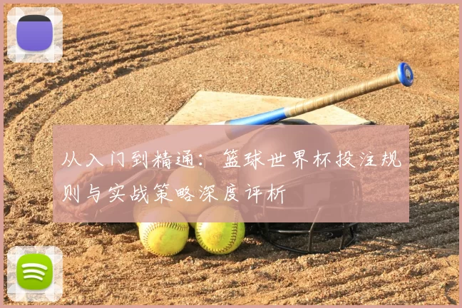 从入门到精通:篮球世界杯投注规则与实战策略深度评析