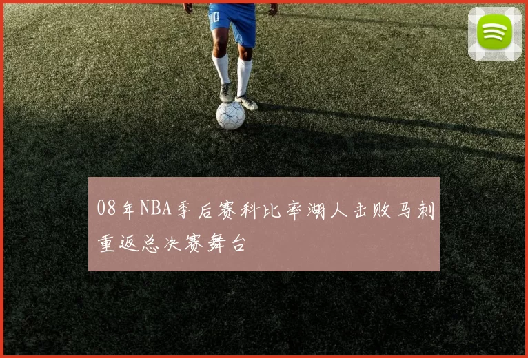 08年NBA季后赛科比率湖人击败马刺重返总决赛舞台