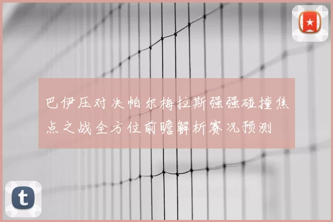 巴伊压对决帕尔梅拉斯强强碰撞焦点之战全方位前瞻解析赛况预测