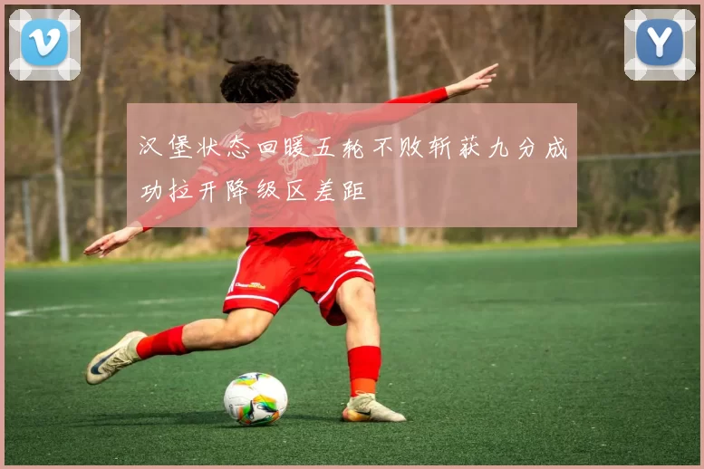 汉堡状态回暖五轮不败斩获九分成功拉开降级区差距