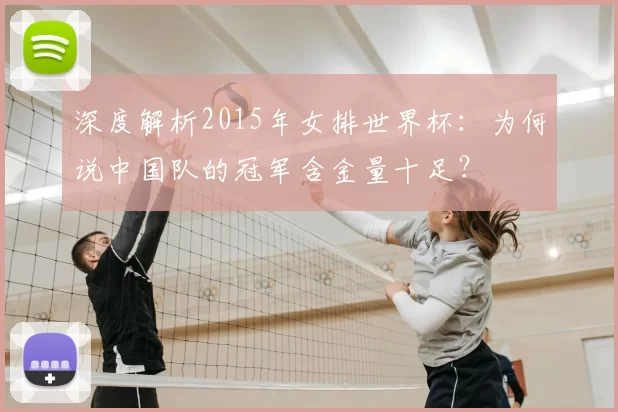 深度解析2015年女排世界杯:为何说中国队的冠军含金量十足?