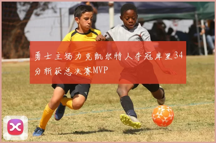 勇士主场力克凯尔特人夺冠库里34分斩获总决赛MVP