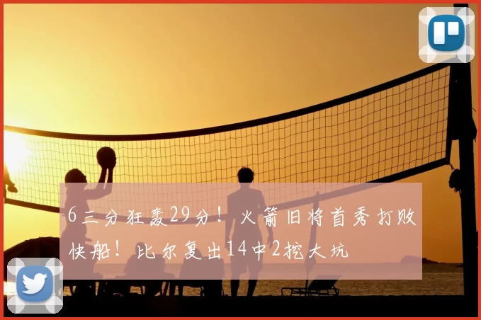 6三分狂轰29分！火箭旧将首秀打败快船！比尔复出14中2挖大坑