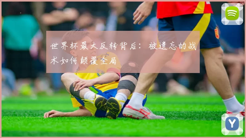 世界杯最大反转背后:被遗忘的战术如何颠覆全局