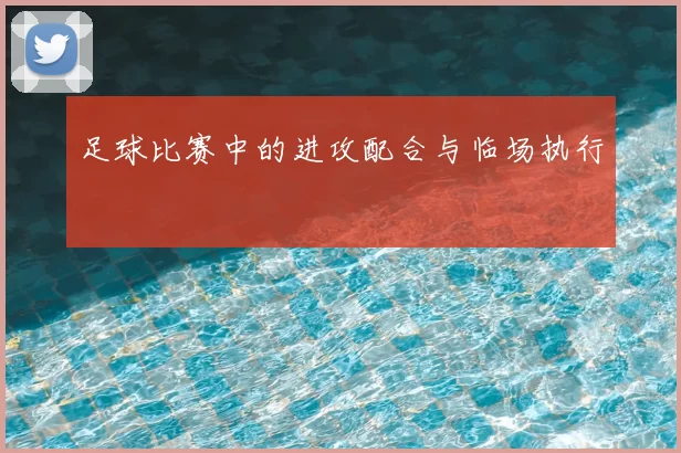足球比赛中的进攻配合与临场执行