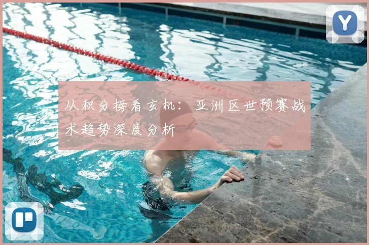 从积分榜看玄机:亚洲区世预赛战术趋势深度分析
