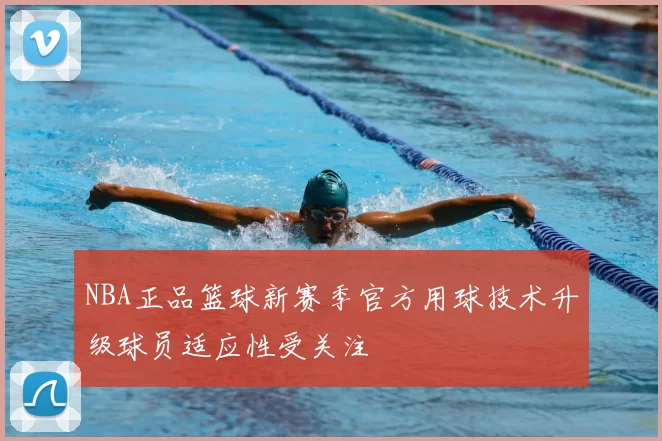 NBA正品篮球新赛季官方用球技术升级球员适应性受关注