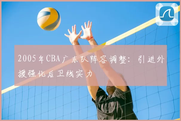 2005年CBA广东队阵容调整：引进外援强化后卫线实力