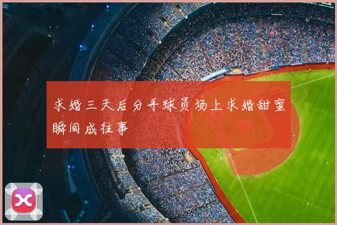 求婚三天后分手球员场上求婚甜蜜瞬间成往事