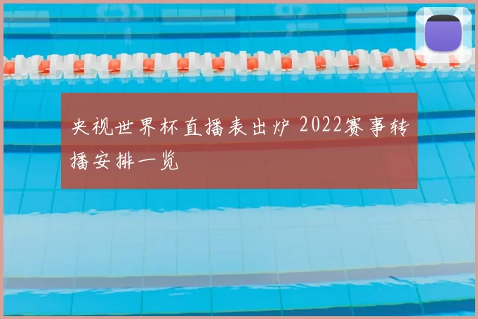 央视世界杯直播表出炉 2022赛事转播安排一览