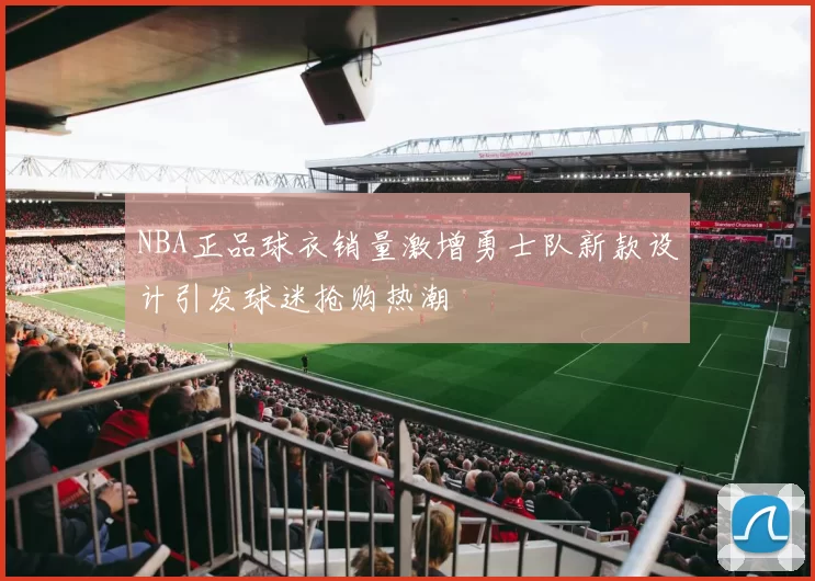 NBA正品球衣销量激增勇士队新款设计引发球迷抢购热潮