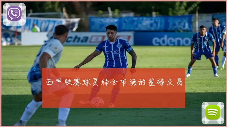 西甲联赛球员转会市场的重磅交易