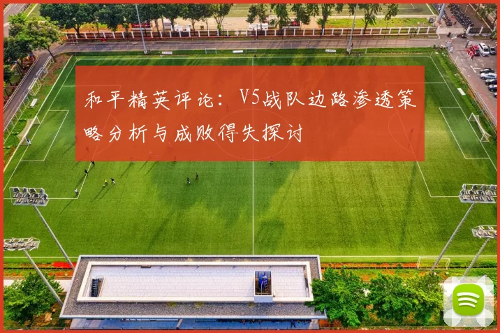 和平精英评论：V5战队边路渗透策略分析与成败得失探讨