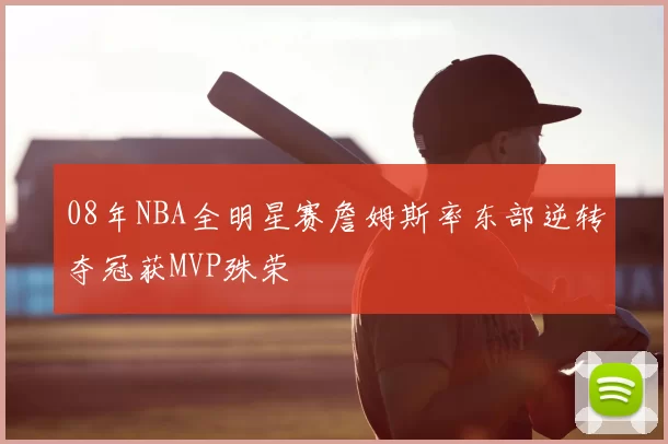 08年NBA全明星赛詹姆斯率东部逆转夺冠获MVP殊荣
