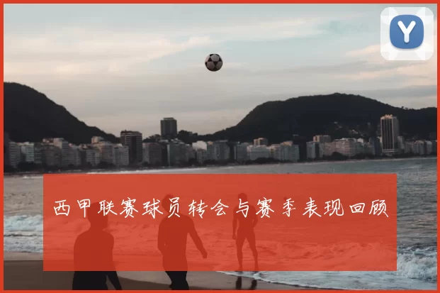 西甲联赛球员转会与赛季表现回顾