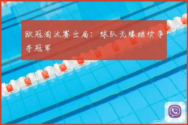 欧冠淘汰赛出局:球队无缘继续争夺冠军