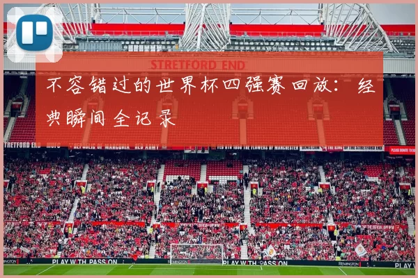 不容错过的世界杯四强赛回放:经典瞬间全记录