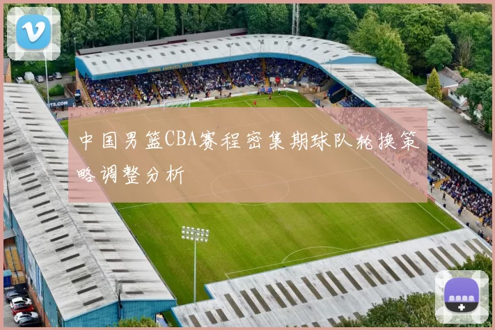 中国男篮CBA赛程密集期球队轮换策略调整分析