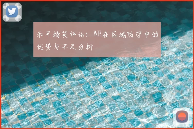 和平精英评论：WE在区域防守中的优势与不足分析