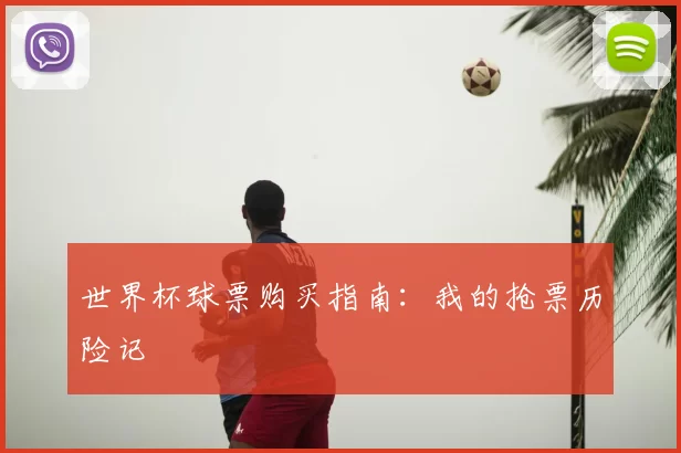 世界杯球票购买指南:我的抢票历险记
