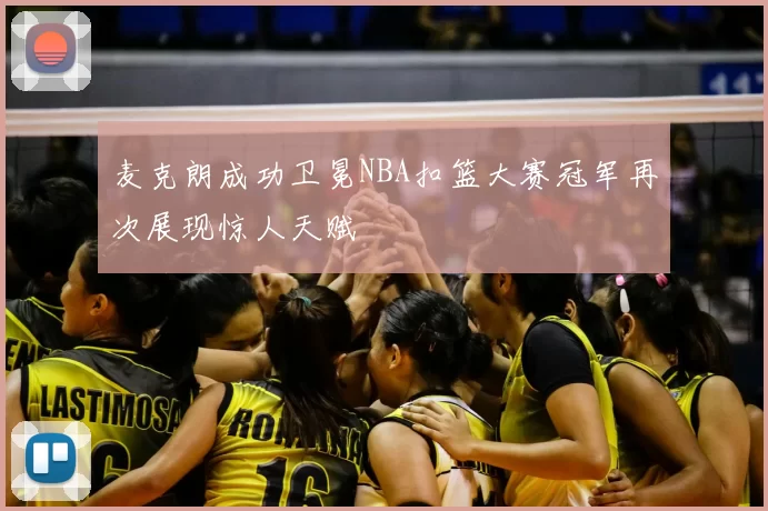 麦克朗成功卫冕NBA扣篮大赛冠军再次展现惊人天赋