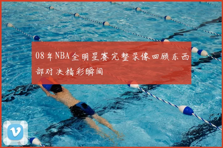08年NBA全明星赛完整录像回顾东西部对决精彩瞬间