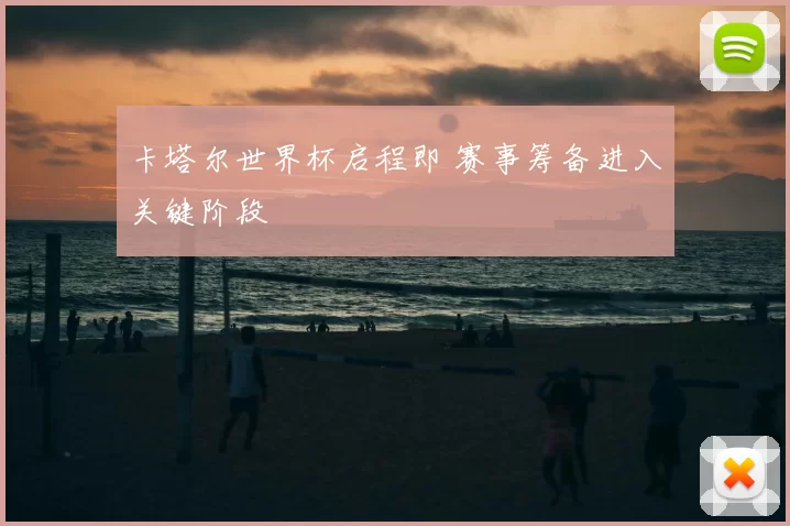 卡塔尔世界杯启程即 赛事筹备进入关键阶段