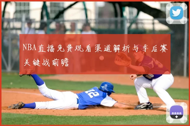 NBA直播免费观看渠道解析与季后赛关键战前瞻