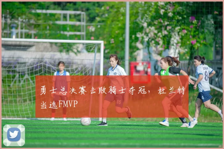 勇士总决赛击败骑士夺冠，杜兰特当选FMVP