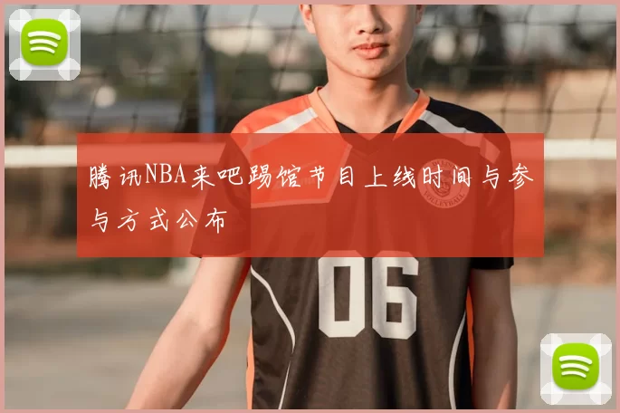 腾讯NBA来吧踢馆节目上线时间与参与方式公布