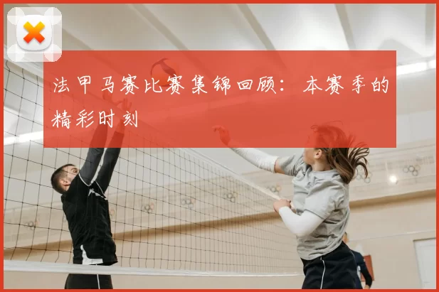 法甲马赛比赛集锦回顾：本赛季的精彩时刻