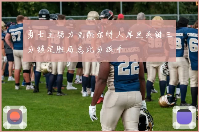 勇士主场力克凯尔特人库里关键三分锁定胜局总比分扳平