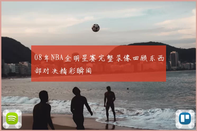 08年NBA全明星赛完整录像回顾东西部对决精彩瞬间