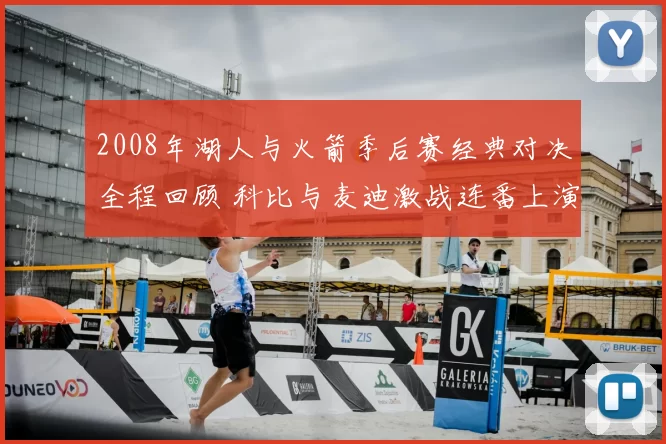 2008年湖人与火箭季后赛经典对决全程回顾 科比与麦迪激战连番上演