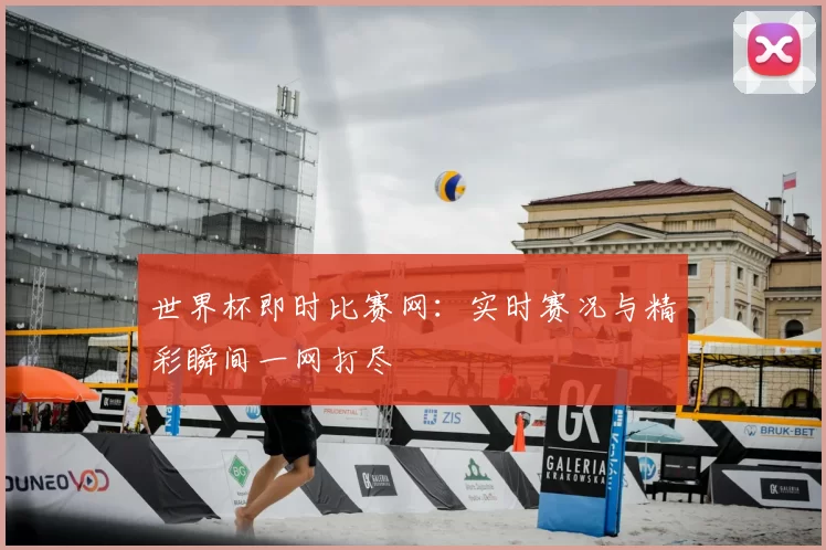 世界杯即时比赛网:实时赛况与精彩瞬间一网打尽