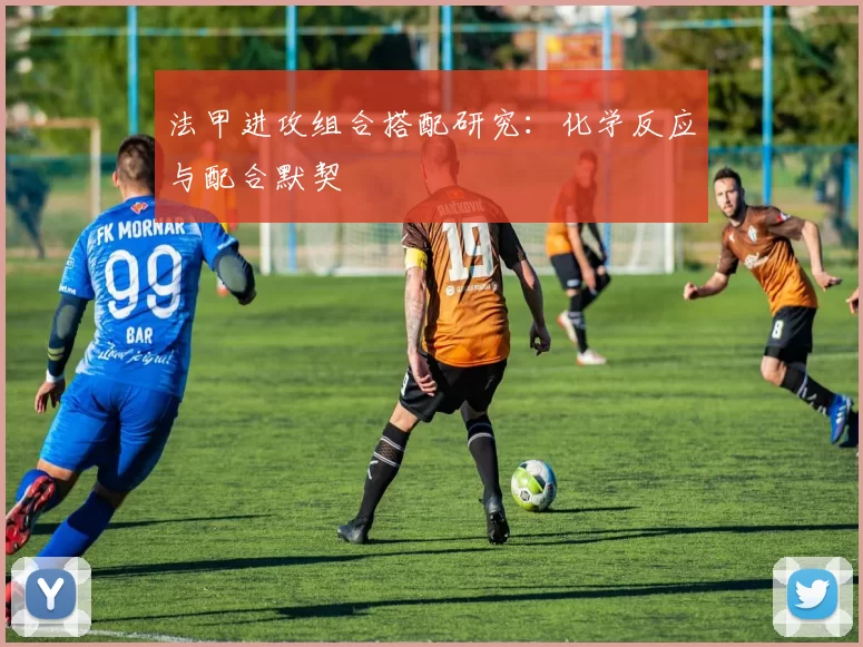 法甲进攻组合搭配研究：化学反应与配合默契